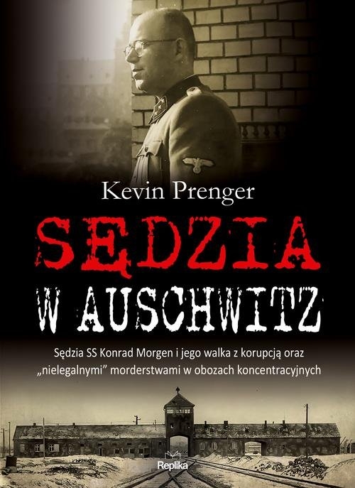 Sędzia w Auschwitz. Sędzia SS Konrad Morgen i jego walka z korupcją oraz ?nielegalnymi