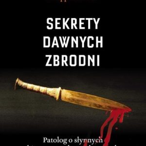 Sekrety dawnych zbrodni. Patolog o słynnych historycznych morderstwach