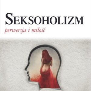Seksoholizm. Perwersja i miłość