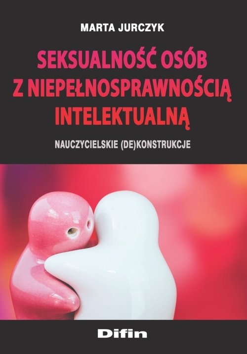 Seksualność osób z niepełnosprawnością intelektualną. Nauczycielskie (de)konstrukcje