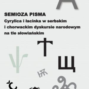 Semioza pisma. Cyrylica i łacinka w serbskim i chorwackim dyskursie narodowym na tle słowiańskim