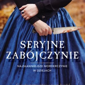 Seryjne zabójczynie. Najsławniejsze morderczynie w dziejach