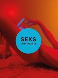 Sex przyszłości. Nowa wolna miłość