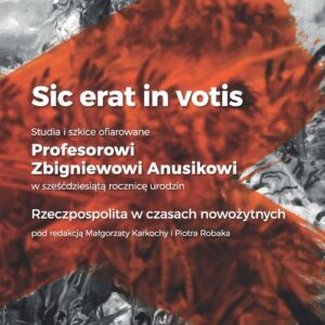 Sic erat in votis 1 Studia i szkice ofiarowane Profesorowi Zbigniewowi Anusikowi w sześćdziesiątą. Rzeczpospolita w czasach nowożytnych