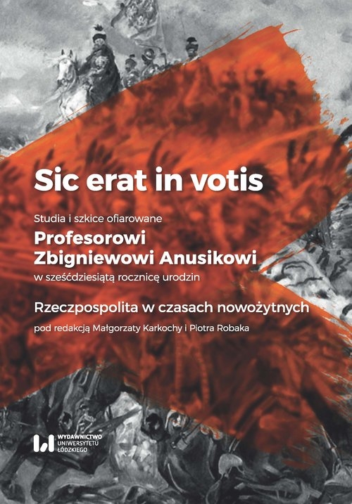 Sic erat in votis 1 Studia i szkice ofiarowane Profesorowi Zbigniewowi Anusikowi w sześćdziesiątą. Rzeczpospolita w czasach nowożytnych