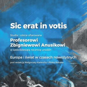 Sic erat in votis 2 Studia i szkice ofiarowane Profesorowi Zbigniewowi Anusikowi w sześćdziesiątą. Europa i świat w czasach nowożytnych