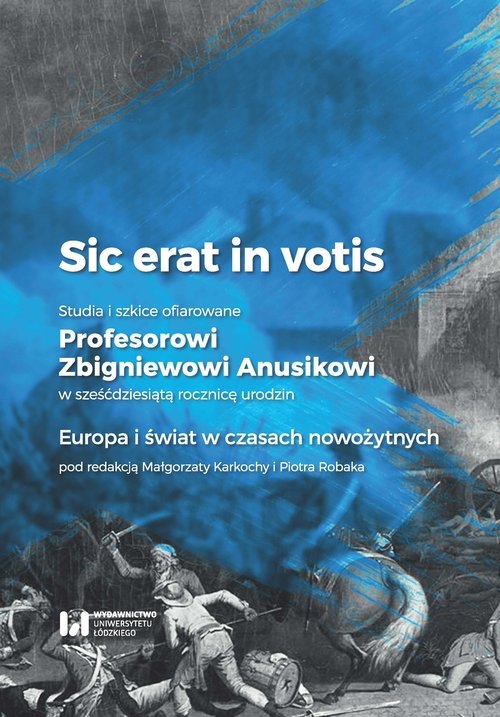 Sic erat in votis 2 Studia i szkice ofiarowane Profesorowi Zbigniewowi Anusikowi w sześćdziesiątą. Europa i świat w czasach nowożytnych