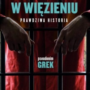 Siedziałem w więzieniu. Prawdziwa historia
