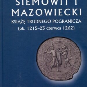 Siemowit I Mazowiecki Książę trudnego pogranicza (ok. 1215-23 czerwca 1262)