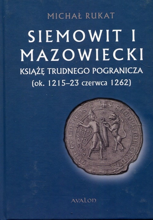 Siemowit I Mazowiecki. Książę trudnego pogranicza (ok. 1215-23 czerwca 1262)