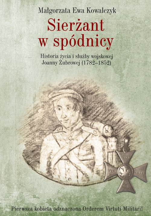 Sierżant w spódnicy. Historia życia i służby wojskowej Joanny Żubrowej (1782-1852)