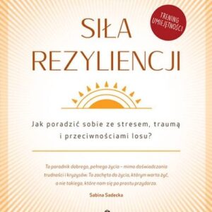 Siła rezyliencji Jak poradzić sobie ze stresem traumą i przeciwnościami losu?