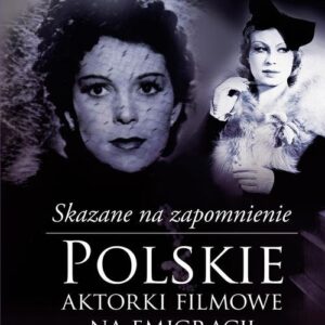 Skazane na zapomnienie. Polskie aktorki filmowe na emigracji
