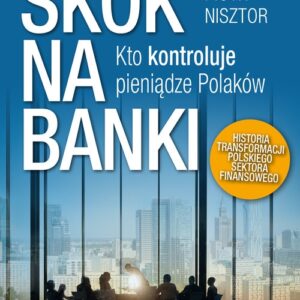 Skok na banki. Kto kontroluje pieniądze Polaków. Historia transformacji polskiego sektora finansowego