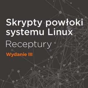 Skrypty powłoki systemu Linux Receptury Wydanie III
