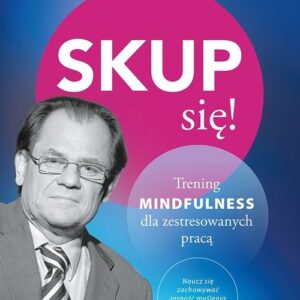 Skup się!. Trening mindfulness dla zestresowanych pracą