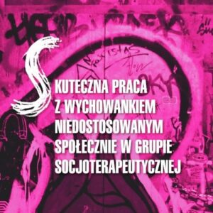 Skuteczna praca z wychowankiem niedostosowanym społecznie w grupie socjoterapeutycznej