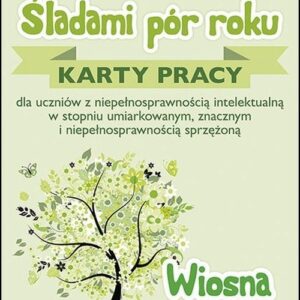 Śladami pór roku Wiosna. Karty pracy dla uczniów z niepełnosprawnością intelektualną w stopniu umiarkowanym, znacznym i niepełnosprawnością