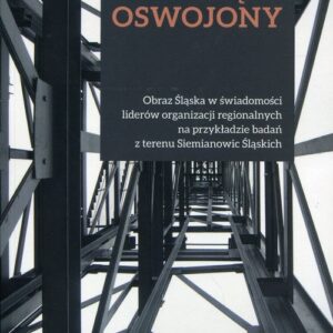 Śląsk oswojony. Obraz Śląska w świadomości liderów organizacji regionalnych na przykładzie badań z terenu Siemianowic Śląskich
