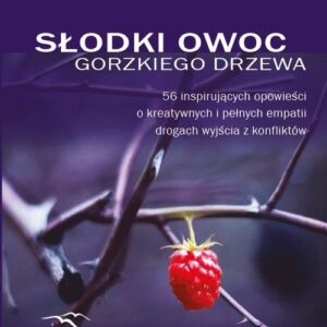 Słodki owoc gorzkiego drzewa. 56 inspirujących opowieści o kreatywnych i pełnych empatii drogach wyjścia z konfliktów