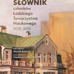Słownik członków Łódzkiego Towarzystwa Naukowego 2010-2015