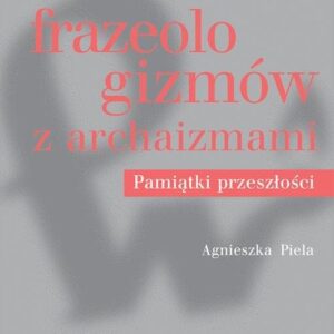 Słownik frazeologizmów z archaizmami. Pamiątki przeszłości