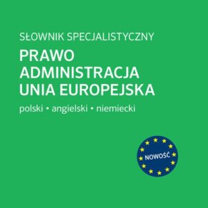 Słownik specjalistyczny Prawo Administracja Unia Europejska. Język Polski/Angielski/Niemiec