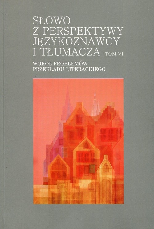 Słowo z perspektywy językoznawcy i tłumacza Tom 6. Wokół problemów przekładu literackiego