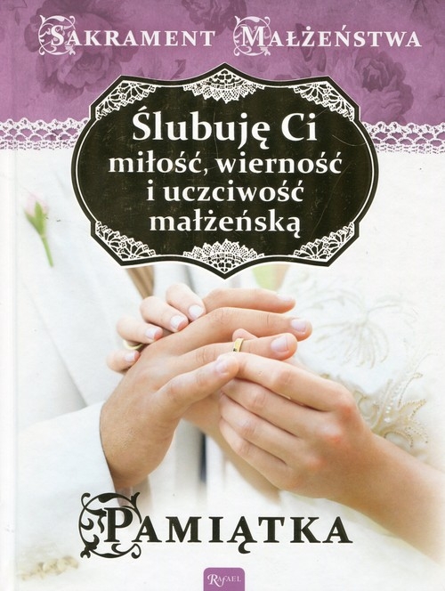 Ślubuję Ci miłość wierność i uczciwość małżeńską Sakrament małżeństwa. Pamiątka