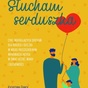 Słucham serduszka. Cykl inspirujących spotkań dla rodzica i dziecka w wieku przedszkolnym wprowadzających w świat uczuć