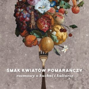 Smak kwiatów pomarańczy. Rozmowy o kuchni i kulturze