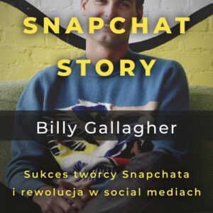Snapchat Story. Sukces twórcy Snapchata i rewolucja w social mediach