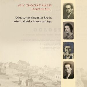 Sny chociaż mamy wspaniałe. Okupacyjne dzienniki Żydów z okolic Mińska Mazowieckiego