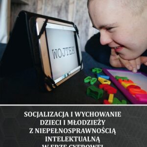 Socjalizacja i wychowanie dzieci i młodzieży z niepełnosprawnością intelektualną w erze cyfrowej