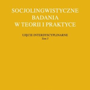 Socjolingwistyczne badania w teorii i praktyce Ujęcie interdyscyplinarne. Tom 5