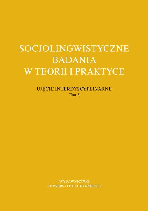 Socjolingwistyczne badania w teorii i praktyce Ujęcie interdyscyplinarne. Tom 5