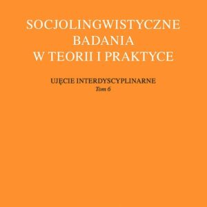 Socjolingwistyczne badania w teorii i praktyce. Ujęcie interdyscyplinarne. Tom 6