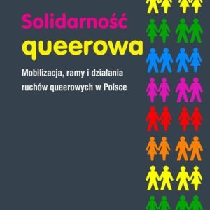 Solidarność queerowa Mobilizacja ramy i działania ruchów queerowych w Polsce