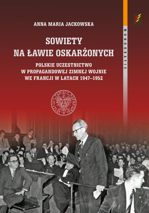 Sowiety na ławie oskarżonych. Polskie uczestnictwo w propagandowej zimnej wojnie we Francji w latach 1947?1952