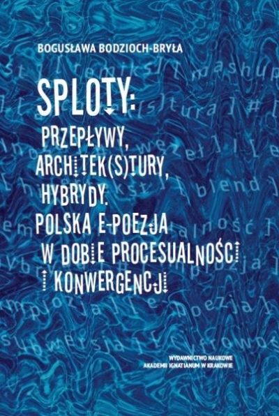 Sploty: Przepływy, architek(s)tury, hybrydy. Polska e-poezja w dobie procesualności i konwergencji