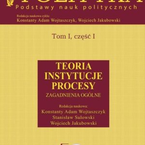 Społeczeństwo i polityka Podstawy nauk politycznych Tom 1 część 1. Teoria Instytucje Procesy. Zagadnienia ogólne
