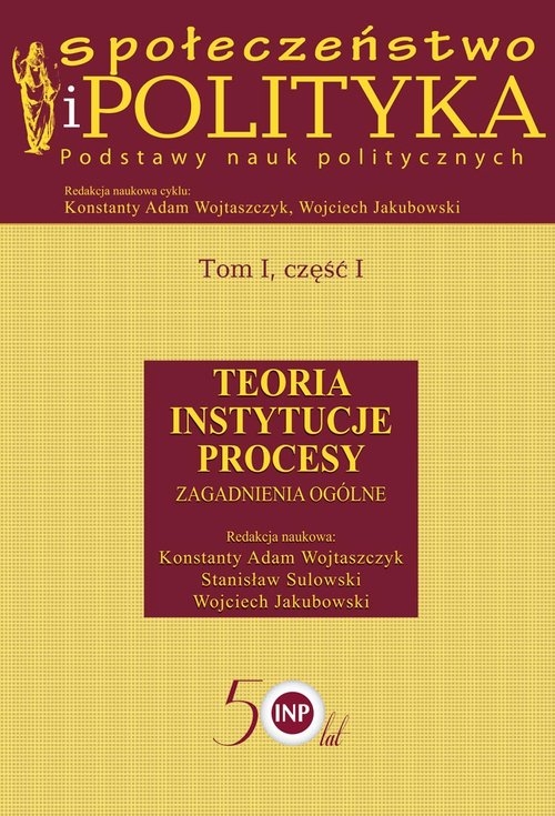 Społeczeństwo i polityka Podstawy nauk politycznych Tom 1 część 1. Teoria Instytucje Procesy. Zagadnienia ogólne