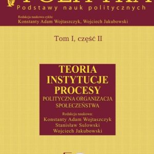 Społeczeństwo i polityka Podstawy nauk politycznych Tom 1 część 2. Teoria Instytucje Procesy Polityczna organizacja społeczeństwa