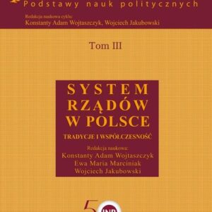 Społeczeństwo i polityka Podstawy nauk politycznych. Tom III System rządów w Polsce