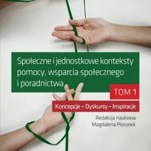 Społeczne i jednostkowe konteksty pomocy, wsparcia społecznego i poradnictwa Tom 1