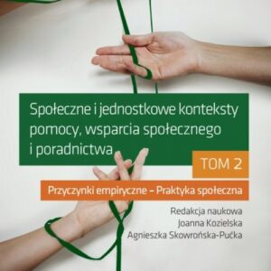 Społeczne i jednostkowe konteksty pomocy, wsparcia społecznego i poradnictwa. Tom 2