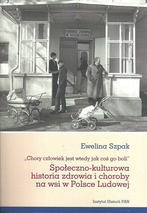 Społeczno-kulturowa historia zdrowia i choroby na wsi w Polsce Ludowej.. Chory człowiek jest wtedy jak coś go boli