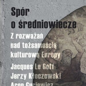 Spór o średniowiecze. Z rozważań nad tożsamością kulturową Europy. Jacques Le Goff, Jerzy Kłoczowski, Aron Guriewicz