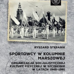 Sportowcy w marszowej kolumnie. Organizacja socjalistycznej kultury fizycznej w Szczecinie w latach 1945-1961