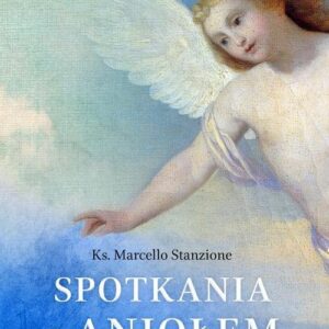 Spotkania z Aniołem Stróżem. Anegdoty, legendy i historie o niebiańskich spotkaniach